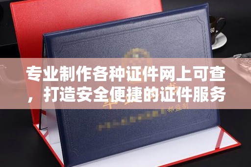 海州专业制作各种证件网上可查，打造安全便捷的证件服务