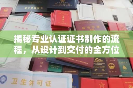 敦化揭秘专业认证证书制作的流程，从设计到交付的全方位指南
