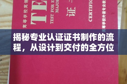 抚远揭秘专业认证证书制作的流程，从设计到交付的全方位指南