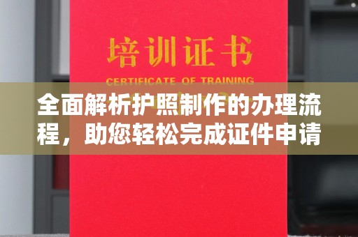 曲阜全面解析护照制作的办理流程，助您轻松完成证件申请