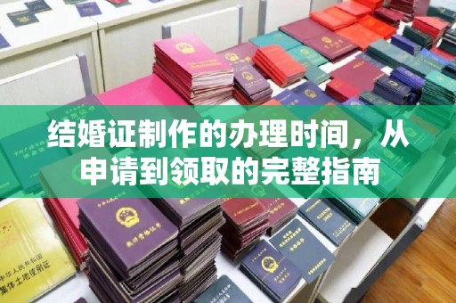 余江结婚证制作的办理时间，从申请到领取的完整指南